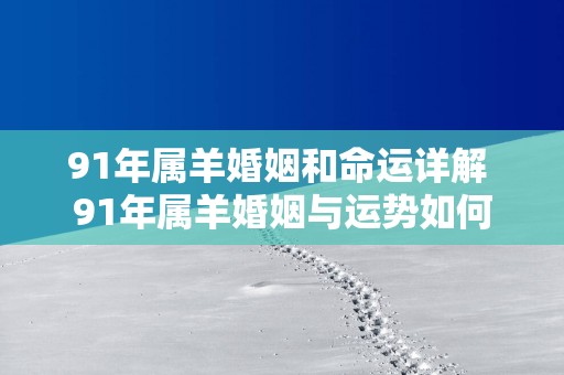 91年属羊婚姻和命运详解 91年属羊婚姻与运势如何