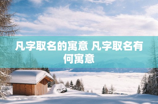 凡字取名的寓意 凡字取名有何寓意