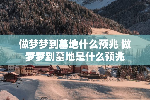 做梦梦到墓地什么预兆 做梦梦到墓地是什么预兆