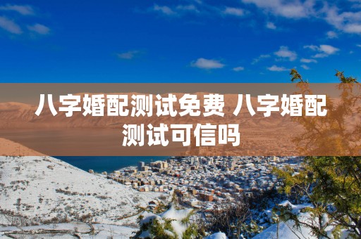 八字婚配测试免费 八字婚配测试可信吗