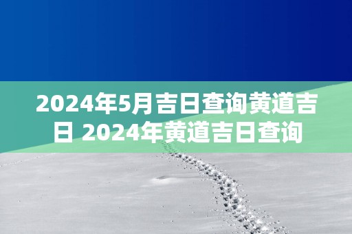 2025年5月吉日查询黄道吉日 2025年黄道吉日查询