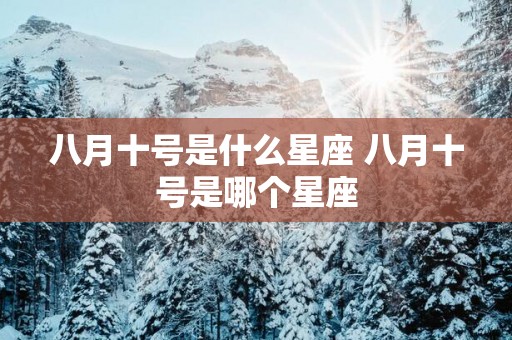 八月十号是什么星座 八月十号是哪个星座