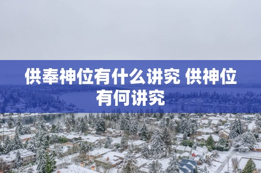 供奉神位有什么讲究 供神位有何讲究