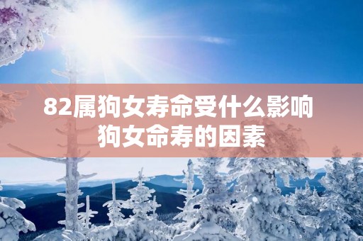 82属狗女寿命受什么影响 狗女命寿的因素