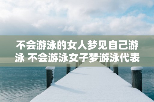 不会游泳的女人梦见自己游泳 不会游泳女子梦游泳代表什么含义