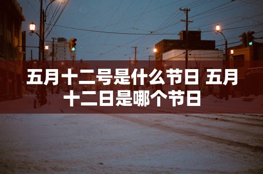 五月十二号是什么节日 五月十二日是哪个节日
