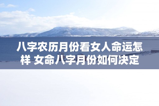 八字农历月份看女人命运怎样 女命八字月份如何决定命运