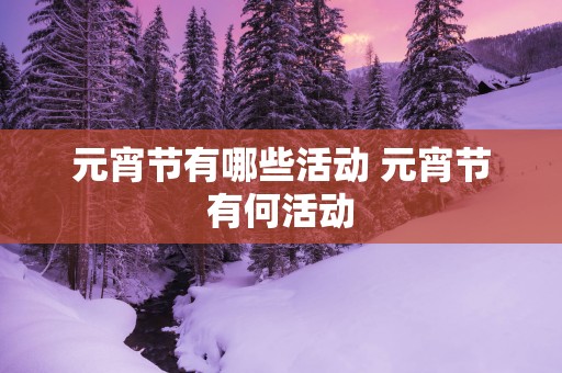 元宵节有哪些活动 元宵节有何活动
