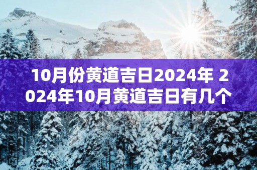 10月份黄道吉日2025年 2025年10月黄道吉日有几个