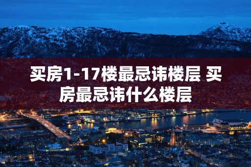 买房1-17楼最忌讳楼层 买房最忌讳什么楼层
