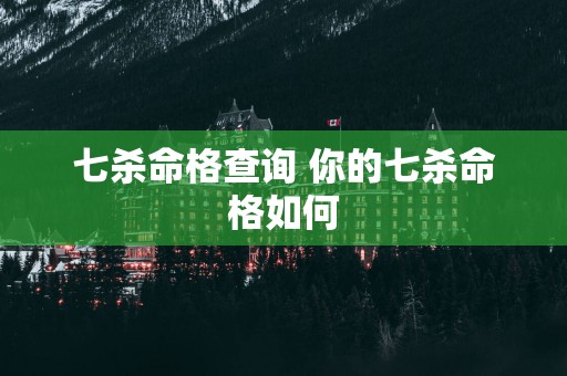 七杀命格查询 你的七杀命格如何