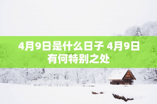 4月9日是什么日子 4月9日有何特别之处