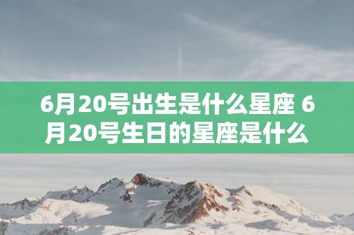 6月20号出生是什么星座 6月20号生日的星座是什么