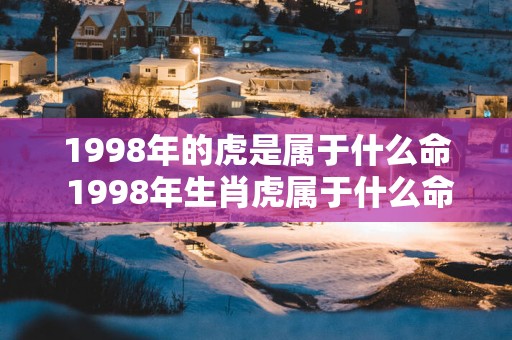 1998年的虎是属于什么命 1998年生肖虎属于什么命
