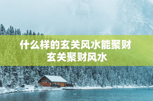 什么样的玄关风水能聚财 玄关聚财风水
