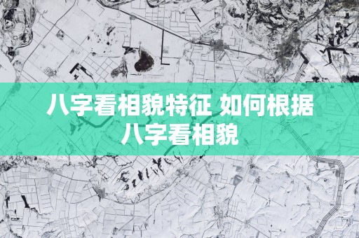 八字看相貌特征 如何根据八字看相貌