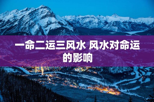 一命二运三风水 风水对命运的影响