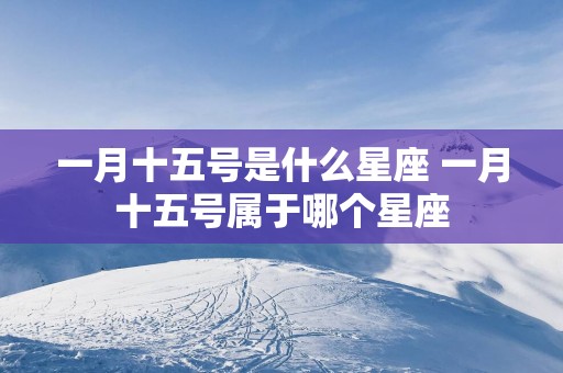 一月十五号是什么星座 一月十五号属于哪个星座