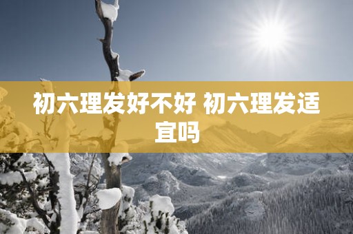初六理发好不好 初六理发适宜吗