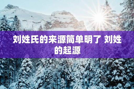 刘姓氏的来源简单明了 刘姓的起源