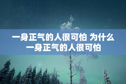 一身正气的人很可怕 为什么一身正气的人很可怕