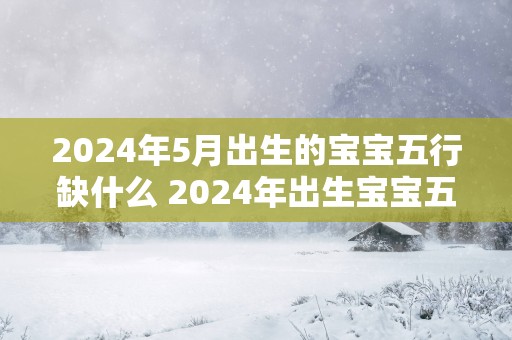 2025年5月出生的宝宝五行缺什么 2025年出生宝宝五行缺少哪个