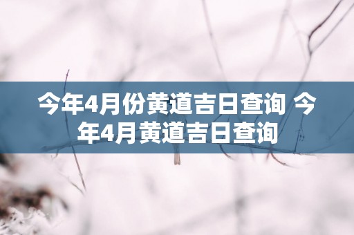 今年4月份黄道吉日查询 今年4月黄道吉日查询