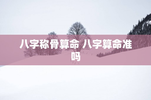 八字称骨算命 八字算命准吗