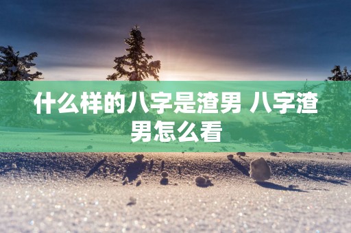 什么样的八字是渣男 八字渣男怎么看