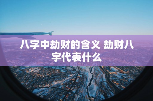 八字中劫财的含义 劫财八字代表什么