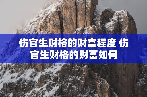 伤官生财格的财富程度 伤官生财格的财富如何
