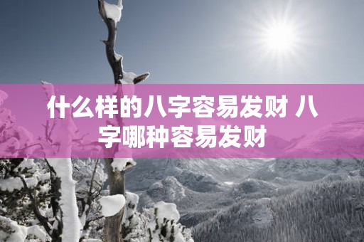 什么样的八字容易发财 八字哪种容易发财