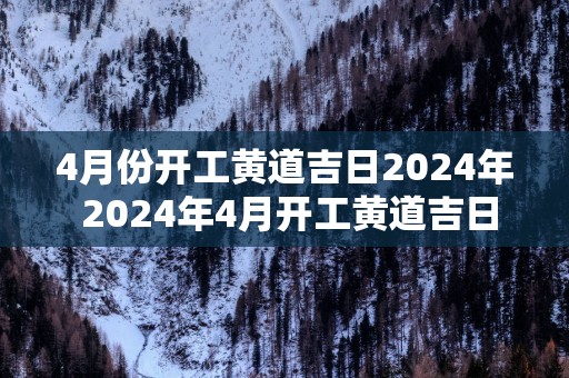 4月份开工黄道吉日2025年 2025年4月开工黄道吉日