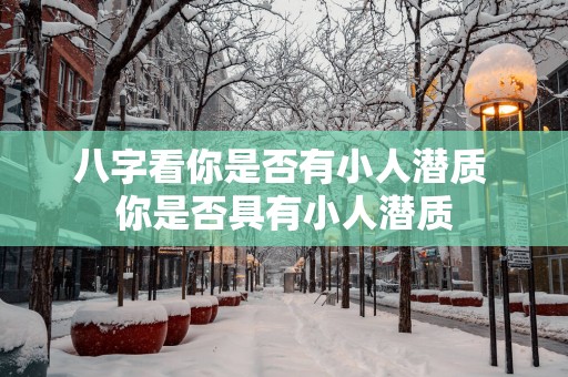 八字看你是否有小人潜质 你是否具有小人潜质