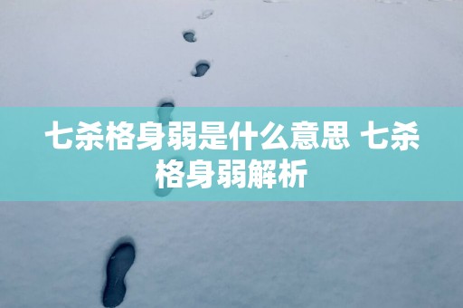 七杀格身弱是什么意思 七杀格身弱解析