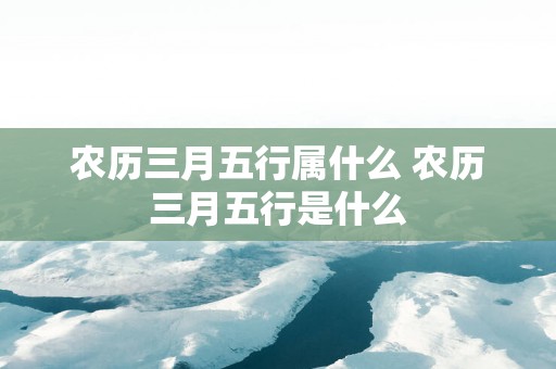 农历三月五行属什么 农历三月五行是什么