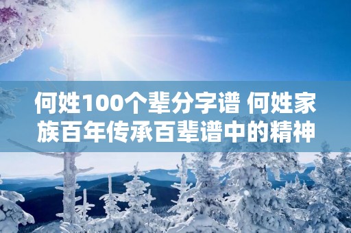 何姓100个辈分字谱 何姓家族百年传承百辈谱中的精神内核是什么