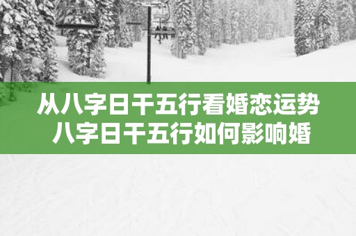 从八字日干五行看婚恋运势 八字日干五行如何影响婚姻运