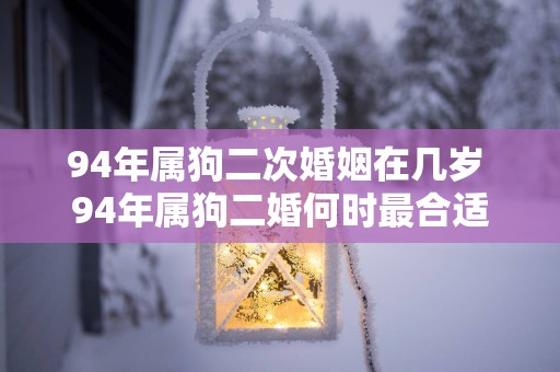94年属狗二次婚姻在几岁 94年属狗二婚何时最合适
