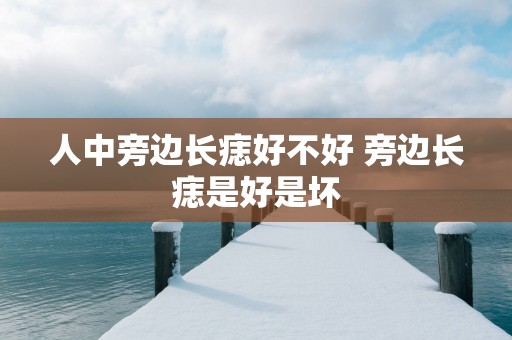 人中旁边长痣好不好 旁边长痣是好是坏