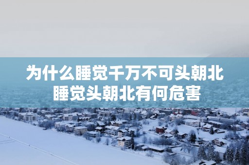 为什么睡觉千万不可头朝北 睡觉头朝北有何危害