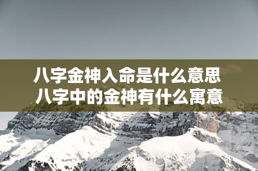 八字金神入命是什么意思 八字中的金神有什么寓意
