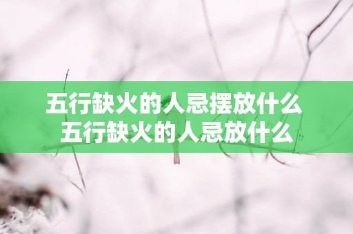 五行缺火的人忌摆放什么 五行缺火的人忌放什么