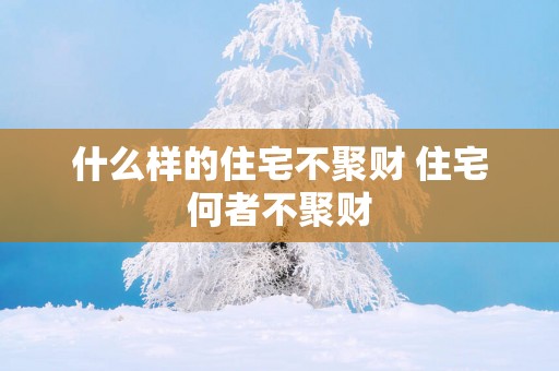 什么样的住宅不聚财 住宅何者不聚财