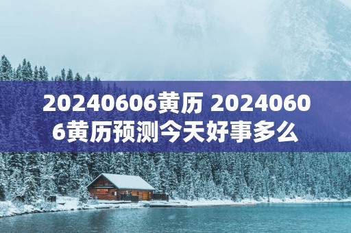 20250606黄历 20250606黄历预测今天好事多么