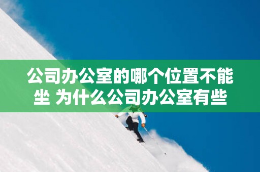 公司办公室的哪个位置不能坐 为什么公司办公室有些位置不能坐