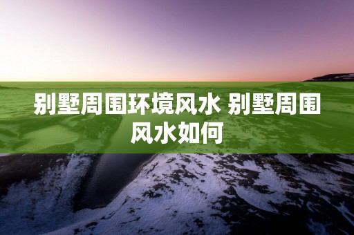 别墅周围环境风水 别墅周围风水如何