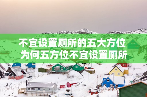 不宜设置厕所的五大方位 为何五方位不宜设置厕所