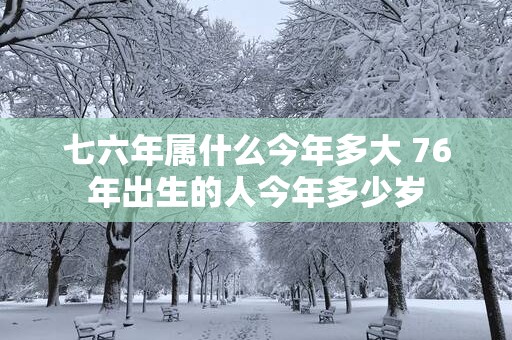 七六年属什么今年多大 76年出生的人今年多少岁