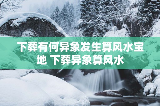 下葬有何异象发生算风水宝地 下葬异象算风水